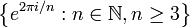 \left\{e^{{2\pi i/n}}:n\in {\mathbb  {N}},n\geq 3\right\}