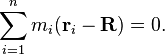 \sum _{{i=1}}^{n}m_{i}({\mathbf  {r}}_{i}-{\mathbf  {R}})=0.