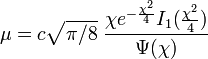 \mu =c{\sqrt  {\pi /8}}\;{\frac  {\chi e^{{-{\frac  {\chi ^{2}}{4}}}}I_{1}({\tfrac  {\chi ^{2}}{4}})}{\Psi (\chi )}}