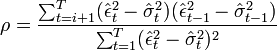 \rho ={{\sum _{{t=i+1}}^{T}({\hat  \epsilon }_{t}^{2}-{\hat  \sigma }_{t}^{2})({\hat  \epsilon }_{{t-1}}^{2}-{\hat  \sigma }_{{t-1}}^{2})} \over {\sum _{{t=1}}^{T}({\hat  \epsilon }_{t}^{2}-{\hat  \sigma }_{t}^{2})^{2}}}