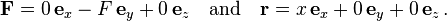 {\mathbf  {F}}=0\,{\mathbf  {e}}_{x}-F\,{\mathbf  {e}}_{y}+0\,{\mathbf  {e}}_{z}\quad {\text{and}}\quad {\mathbf  {r}}=x\,{\mathbf  {e}}_{x}+0\,{\mathbf  {e}}_{y}+0\,{\mathbf  {e}}_{z}\,.