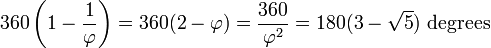 360\left(1-{\frac  {1}{\varphi }}\right)=360(2-\varphi )={\frac  {360}{\varphi ^{2}}}=180(3-{\sqrt  {5}}){\text{ degrees}}