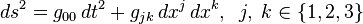 ds^{2}=g_{{00}}\,dt^{2}+g_{{jk}}\,dx^{j}\,dx^{k},\;\;j,\;k\in \{1,2,3\}