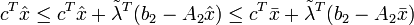 c^{T}{\hat  {x}}\leq c^{T}{\hat  {x}}+{\tilde  {\lambda }}^{T}(b_{2}-A_{2}{\hat  {x}})\leq c^{T}{\bar  {x}}+{\tilde  {\lambda }}^{T}(b_{2}-A_{2}{\bar  {x}})