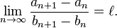 \lim _{{n\to \infty }}{\frac  {a_{{n+1}}-a_{n}}{b_{{n+1}}-b_{n}}}=\ell .\ 