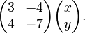 {\begin{pmatrix}3&-4\\4&-7\end{pmatrix}}{\begin{pmatrix}x\\y\end{pmatrix}}.