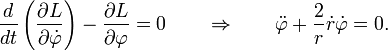 {\frac  {d}{dt}}\left({\frac  {\partial L}{\partial {\dot  {\varphi }}}}\right)-{\frac  {\partial L}{\partial \varphi }}=0\qquad \Rightarrow \qquad {\ddot  {\varphi }}+{\frac  {2}{r}}{\dot  {r}}{\dot  {\varphi }}=0.