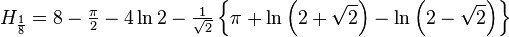 H_{{{\frac  {1}{8}}}}=8-{\tfrac  {\pi }{2}}-4\ln {2}-{\tfrac  {1}{{\sqrt  {2}}}}\left\{\pi +\ln \left(2+{\sqrt  {2}}\right)-\ln \left(2-{\sqrt  {2}}\right)\right\}