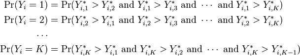 {\begin{aligned}\Pr(Y_{i}=1)&=\Pr(Y_{{i,1}}^{{\ast }}>Y_{{i,2}}^{{\ast }}{\text{ and }}Y_{{i,1}}^{{\ast }}>Y_{{i,3}}^{{\ast }}{\text{ and }}\cdots {\text{ and }}Y_{{i,1}}^{{\ast }}>Y_{{i,K}}^{{\ast }})\\\Pr(Y_{i}=2)&=\Pr(Y_{{i,2}}^{{\ast }}>Y_{{i,1}}^{{\ast }}{\text{ and }}Y_{{i,2}}^{{\ast }}>Y_{{i,3}}^{{\ast }}{\text{ and }}\cdots {\text{ and }}Y_{{i,2}}^{{\ast }}>Y_{{i,K}}^{{\ast }})\\\cdots &\\\Pr(Y_{i}=K)&=\Pr(Y_{{i,K}}^{{\ast }}>Y_{{i,1}}^{{\ast }}{\text{ and }}Y_{{i,K}}^{{\ast }}>Y_{{i,2}}^{{\ast }}{\text{ and }}\cdots {\text{ and }}Y_{{i,K}}^{{\ast }}>Y_{{i,K-1}}^{{\ast }})\\\end{aligned}}