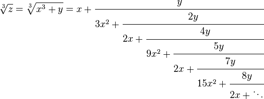 {\sqrt[ {3}]{z}}={\sqrt[ {3}]{x^{3}+y}}=x+{\cfrac  {y}{3x^{2}+{\cfrac  {2y}{2x+{\cfrac  {4y}{9x^{2}+{\cfrac  {5y}{2x+{\cfrac  {7y}{15x^{2}+{\cfrac  {8y}{2x+\ddots }}}}}}}}}}}}