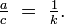 {\tfrac  ac}\ =\ {\tfrac  1k}.