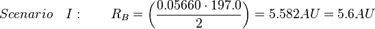 Scenario\quad I:\qquad R_{B}={\left({{\frac  {{0.05660}\cdot 197.0}{2}}}\right)}=5.582AU=5.6AU