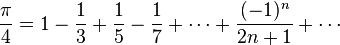 {\frac  {\pi }{4}}=1-{\frac  {1}{3}}+{\frac  {1}{5}}-{\frac  {1}{7}}+\cdots +{\frac  {(-1)^{n}}{2n+1}}+\cdots 