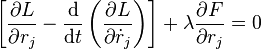 \left[{\frac  {\partial L}{\partial r_{j}}}-{\frac  {{\mathrm  {d}}}{{\mathrm  {d}}t}}\left({\frac  {\partial L}{\partial {\dot  {r}}_{j}}}\right)\right]+\lambda {\frac  {\partial F}{\partial r_{j}}}=0