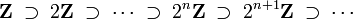 {\mathbf  {Z}}\;\supset \;2{\mathbf  {Z}}\;\supset \;\cdots \;\supset \;2^{n}{\mathbf  {Z}}\;\supset \;2^{{n+1}}{\mathbf  {Z}}\;\supset \;\cdots 