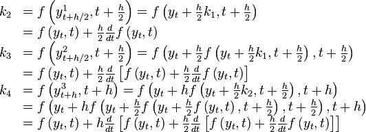 {\begin{array}{ll}k_{2}&=f\left(y_{{t+h/2}}^{1},t+{\frac  {h}{2}}\right)=f\left(y_{t}+{\frac  {h}{2}}k_{1},t+{\frac  {h}{2}}\right)\\&=f\left(y_{t},t\right)+{\frac  {h}{2}}{\frac  {d}{dt}}f\left(y_{t},t\right)\\k_{3}&=f\left(y_{{t+h/2}}^{2},t+{\frac  {h}{2}}\right)=f\left(y_{t}+{\frac  {h}{2}}f\left(y_{t}+{\frac  {h}{2}}k_{1},t+{\frac  {h}{2}}\right),t+{\frac  {h}{2}}\right)\\&=f\left(y_{t},t\right)+{\frac  {h}{2}}{\frac  {d}{dt}}\left[f\left(y_{t},t\right)+{\frac  {h}{2}}{\frac  {d}{dt}}f\left(y_{t},t\right)\right]\\k_{4}&=f\left(y_{{t+h}}^{3},t+h\right)=f\left(y_{t}+hf\left(y_{t}+{\frac  {h}{2}}k_{2},t+{\frac  {h}{2}}\right),t+h\right)\\&=f\left(y_{t}+hf\left(y_{t}+{\frac  {h}{2}}f\left(y_{t}+{\frac  {h}{2}}f\left(y_{t},t\right),t+{\frac  {h}{2}}\right),t+{\frac  {h}{2}}\right),t+h\right)\\&=f\left(y_{t},t\right)+h{\frac  {d}{dt}}\left[f\left(y_{t},t\right)+{\frac  {h}{2}}{\frac  {d}{dt}}\left[f\left(y_{t},t\right)+{\frac  {h}{2}}{\frac  {d}{dt}}f\left(y_{t},t\right)\right]\right]\end{array}}