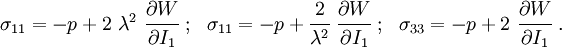 \sigma _{{11}}=-p+2~\lambda ^{2}~{\cfrac  {\partial W}{\partial I_{1}}}~;~~\sigma _{{11}}=-p+{\cfrac  {2}{\lambda ^{2}}}~{\cfrac  {\partial W}{\partial I_{1}}}~;~~\sigma _{{33}}=-p+2~{\cfrac  {\partial W}{\partial I_{1}}}~.