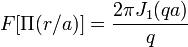 ~F[\Pi (r/a)]={\frac  {2\pi J_{1}(qa)}{q}}