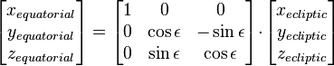 {\begin{bmatrix}x_{{equatorial}}\\y_{{equatorial}}\\z_{{equatorial}}\\\end{bmatrix}}={\begin{bmatrix}1&0&0\\0&\cos \epsilon &-\sin \epsilon \\0&\sin \epsilon &\cos \epsilon \\\end{bmatrix}}\!\cdot \!{\begin{bmatrix}x_{{ecliptic}}\\y_{{ecliptic}}\\z_{{ecliptic}}\\\end{bmatrix}}