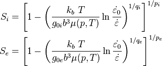 {\begin{aligned}S_{i}&=\left[1-\left({\frac  {k_{b}~T}{g_{{0i}}b^{3}\mu (p,T)}}\ln {\frac  {{\dot  {\varepsilon _{{{\rm {{0}}}}}}}}{{\dot  {\varepsilon }}}}\right)^{{1/q_{i}}}\right]^{{1/p_{i}}}\\S_{e}&=\left[1-\left({\frac  {k_{b}~T}{g_{{0e}}b^{3}\mu (p,T)}}\ln {\frac  {{\dot  {\varepsilon _{{{\rm {{0}}}}}}}}{{\dot  {\varepsilon }}}}\right)^{{1/q_{e}}}\right]^{{1/p_{e}}}\end{aligned}}