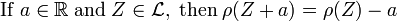 {\mathrm  {If}}\;a\in {\mathbb  {R}}\;{\mathrm  {and}}\;Z\in {\mathcal  {L}},\;{\mathrm  {then}}\;\rho (Z+a)=\rho (Z)-a