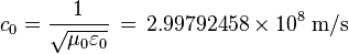 c_{0}={1 \over {\sqrt  {\mu _{0}\varepsilon _{0}}}}\,=\,2.99792458\times 10^{8}\;{\textrm  {m/s}}