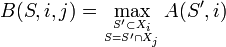 B(S,i,j)=\max _{{S'\subset X_{i} \atop S=S'\cap X_{j}}}A(S',i)