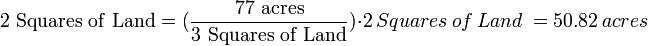 {\mathrm  {2\ Squares\ of\ Land}}=({\frac  {{\mathrm  {77\ acres}}}{{\mathrm  {3\ Squares\ of\ Land}}}})\cdot 2\ Squares\ of\ Land\ =50.82\ acres