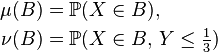 {\begin{aligned}\mu (B)&={\mathbb  {P}}(X\in B),\\\nu (B)&={\mathbb  {P}}(X\in B,\,Y\leq {\tfrac  {1}{3}})\end{aligned}}