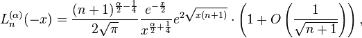 L_{n}^{{(\alpha )}}(-x)={\frac  {(n+1)^{{{\frac  {\alpha }{2}}-{\frac  {1}{4}}}}}{2{\sqrt  {\pi }}}}{\frac  {e^{{-{\frac  {x}{2}}}}}{x^{{{\frac  {\alpha }{2}}+{\frac  {1}{4}}}}}}e^{{2{\sqrt  {x(n+1)}}}}\cdot \left(1+O\left({\frac  {1}{{\sqrt  {n+1}}}}\right)\right),