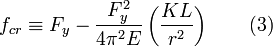 f_{{cr}}\equiv {F_{y}}-{\frac  {F_{{y}}^{{2}}}{4\pi ^{{2}}E}}\left({\frac  {KL}{r^{2}}}\right)\qquad (3)