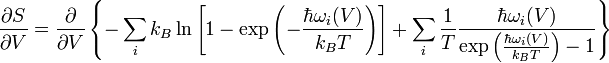 {\frac  {\partial S}{\partial V}}={\frac  {\partial }{\partial V}}\left\{-\sum _{i}k_{B}\ln \left[1-\exp \left(-{\frac  {\hbar \omega _{i}(V)}{k_{B}T}}\right)\right]+\sum _{i}{\frac  {1}{T}}{\frac  {\hbar \omega _{i}(V)}{\exp \left({\frac  {\hbar \omega _{i}(V)}{k_{B}T}}\right)-1}}\right\}