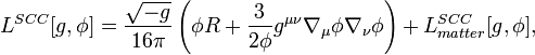 L^{{SCC}}[g,\phi ]={\frac  {{\sqrt  {-g}}}{16\pi }}\left(\phi R+{\frac  {3}{2\phi }}g^{{\mu \nu }}\nabla _{{\mu }}\phi \nabla _{{\nu }}\phi \right)+L_{{matter}}^{{SCC}}[g,\phi ],