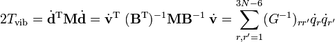 2T_{{\mathrm  {vib}}}={\dot  {{\mathbf  {d}}}}^{{\mathrm  {T}}}{\mathbf  {M}}{\dot  {{\mathbf  {d}}}}={\dot  {{\mathbf  {v}}}}^{{\mathrm  {T}}}\;({\mathbf  {B}}^{{\mathrm  {T}}})^{{-1}}{\mathbf  {M}}{\mathbf  {B}}^{{-1}}\;{\dot  {{\mathbf  {v}}}}=\sum _{{r,r'=1}}^{{3N-6}}(G^{{-1}})_{{rr'}}{\dot  {q}}_{r}{\dot  {q}}_{{r'}}