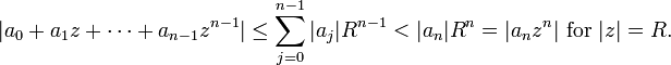 |a_{0}+a_{1}z+\cdots +a_{{n-1}}z^{{n-1}}|\leq \sum _{{j=0}}^{{n-1}}|a_{j}|R^{{n-1}}<|a_{n}|R^{n}=|a_{n}z^{n}|{\text{ for }}|z|=R.