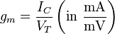 g_{m}={\frac  {I_{C}}{V_{{T}}}}\left({\textrm  {in}}\ {\frac  {{\mathrm  {mA}}}{{\mathrm  {mV}}}}\right)