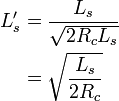 {\begin{aligned}L'_{s}&={\frac  {L_{s}}{{\sqrt  {2R_{c}L_{s}}}}}\\&={\sqrt  {{\frac  {L_{s}}{2R_{c}}}}}\end{aligned}}