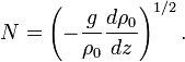 N=\left(-{\frac  {g}{\rho _{0}}}{\frac  {d\rho _{0}}{dz}}\right)^{{1/2}}.