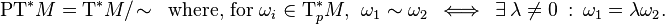 {\text{PT}}^{*}M={\text{T}}^{*}M/\!\sim \ {\text{ where, for }}\omega _{i}\in {\text{T}}_{p}^{*}M,\ \ \omega _{1}\sim \omega _{2}\ \iff \ \exists \ \lambda \neq 0\ :\ \omega _{1}=\lambda \omega _{2}.