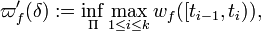 \varpi '_{{f}}(\delta ):=\inf _{{\Pi }}\max _{{1\leq i\leq k}}w_{{f}}([t_{{i-1}},t_{{i}})),