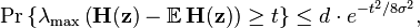 \Pr \left\{\lambda _{{{\text{max}}}}\left({\mathbf  {H}}({\mathbf  {z}})-{\mathbb  {E}}\,{\mathbf  {H}}({\mathbf  {z}})\right)\geq t\right\}\leq d\cdot e^{{-t^{2}/8\sigma ^{2}}},