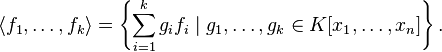 \langle f_{1},\ldots ,f_{k}\rangle =\left\{\sum _{{i=1}}^{k}g_{i}f_{i}\;|\;g_{1},\ldots ,g_{k}\in K[x_{1},\ldots ,x_{n}]\right\}.