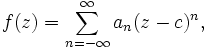 f(z)=\sum _{{n=-\infty }}^{{\infty }}a_{n}(z-c)^{n},