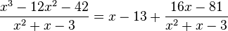 {\frac  {x^{3}-12x^{2}-42}{x^{2}+x-3}}=x-13+{\frac  {16x-81}{x^{2}+x-3}}