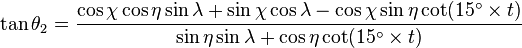 \tan \theta _{{2}}={\frac  {\cos \chi \cos \eta \sin \lambda +\sin \chi \cos \lambda -\cos \chi \sin \eta \cot(15^{{\circ }}\times t)}{\sin \eta \sin \lambda +\cos \eta \cot(15^{{\circ }}\times t)}}