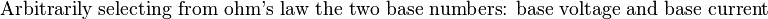 {\text{Arbitrarily selecting from ohm's law the two base numbers: base voltage and base current}}