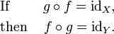 {\begin{aligned}&{\text{If }}&g\circ f={\mathrm  {id}}_{X}{\text{,}}\\&{\text{then }}&f\circ g={\mathrm  {id}}_{Y}{\text{.}}\end{aligned}}