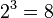 2^{3}=8