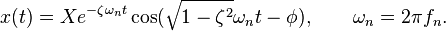 x(t)=Xe^{{-\zeta \omega _{n}t}}\cos({{\sqrt  {1-\zeta ^{2}}}\omega _{n}t-\phi }),\qquad \omega _{n}=2\pi f_{n}.