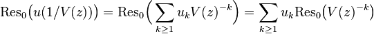 {\mathrm  {Res_{0}}}{\big (}u(1/V(z)){\big )}={\mathrm  {Res_{0}}}{\Big (}\sum _{{k\geq 1}}u_{k}V(z)^{{-k}}{\Big )}=\sum _{{k\geq 1}}u_{k}{\mathrm  {Res_{0}}}{\big (}V(z)^{{-k}}{\big )}